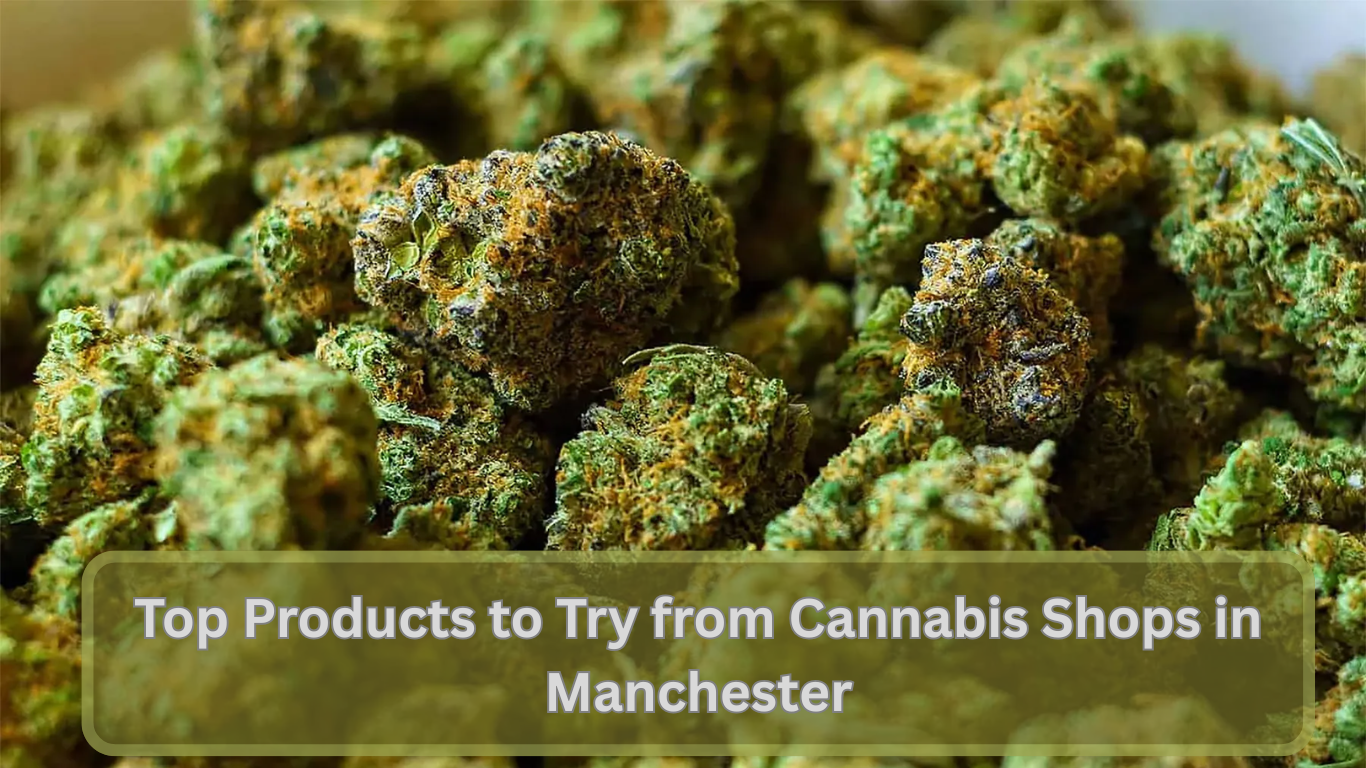 Top Products to Try from Cannabis Shops in Manchester