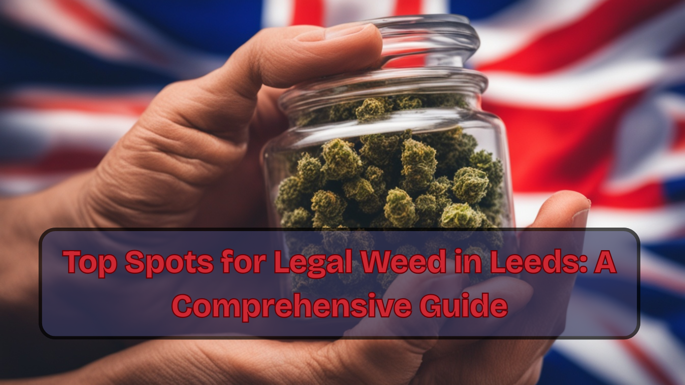 Top Spots for Legal Weed in Leeds: A Comprehensive Guide